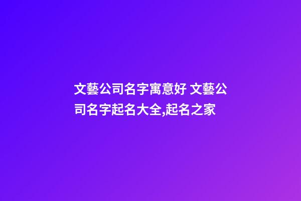 文藝公司名字寓意好 文藝公司名字起名大全,起名之家-第1張-公司起名-玄機派